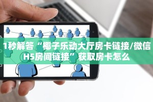 1秒解答“椰子乐动大厅房卡链接/微信H5房间链接”获取房卡怎么