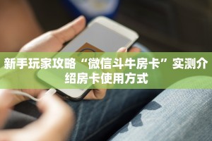 新手玩家攻略“微信斗牛房卡”实测介绍房卡使用方式