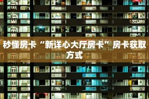 秒懂房卡“新详心大厅房卡”房卡获取方式