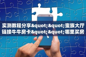 实测教程分享""蛮族大厅链接牛牛房卡""哪里买房卡"获取链接多少