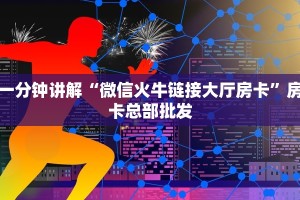 一分钟讲解“微信火牛链接大厅房卡”房卡总部批发