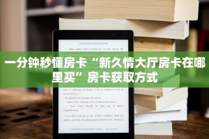 一分钟秒懂房卡“新久情大厅房卡在哪里买”房卡获取方式