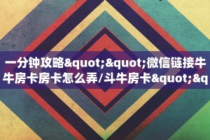 一分钟攻略""微信链接牛牛房卡房卡怎么弄/斗牛房卡""购买渠道!房