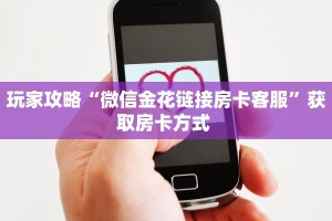 玩家攻略“微信金花链接房卡客服”获取房卡方式 