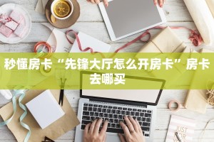 秒懂房卡“先锋大厅怎么开房卡”房卡去哪买