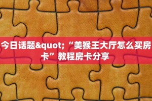 今日话题"“美猴王大厅怎么买房卡”教程房卡分享 