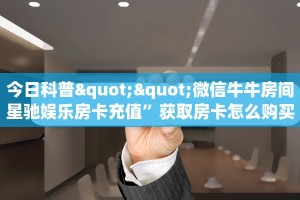 今日科普""微信牛牛房间星驰娱乐房卡充值”获取房卡怎么购买