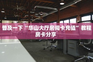 普及一下“华山大厅房间卡充值”教程房卡分享 