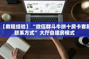 【教程经验】“微信群斗牛拼十房卡客服联系方式”大厅自建房模式