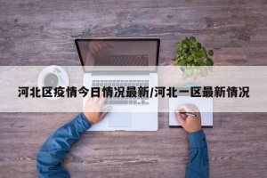 河北区疫情今日情况最新/河北一区最新情况