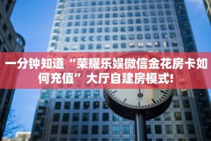 一分钟知道“荣耀乐娱微信金花房卡如何充值”大厅自建房模式!