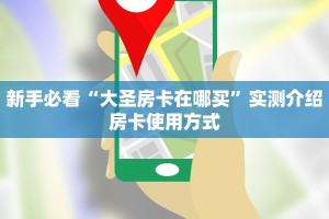 新手必看“大圣房卡在哪买”实测介绍房卡使用方式