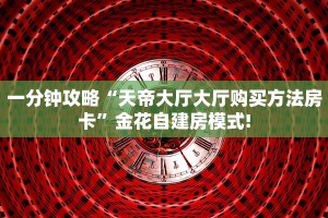 一分钟攻略“王者大厅大厅房卡谁有”金花自建房模式!