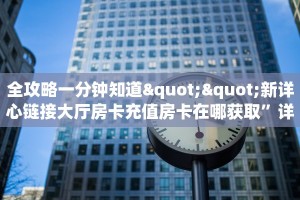 全攻略一分钟知道""新详心链接大厅房卡充值房卡在哪获取”详细房卡怎么