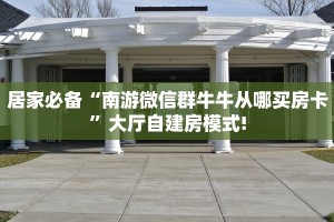 居家必备“南游微信群牛牛从哪买房卡”大厅自建房模式!