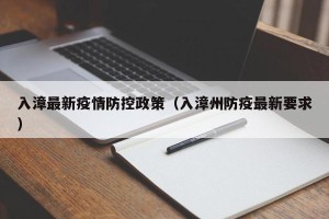 入漳最新疫情防控政策（入漳州防疫最新要求）