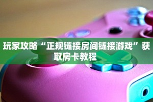 玩家攻略“正规链接房间链接游戏”获取房卡教程 
