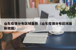 山东疫情分布区域最新（山东疫情分布区域最新地图）