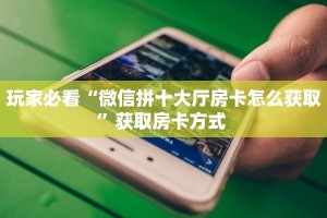 玩家必看“微信拼十大厅房卡怎么获取”获取房卡方式 
