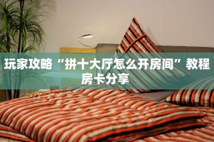 玩家攻略“拼十大厅怎么开房间”教程房卡分享 