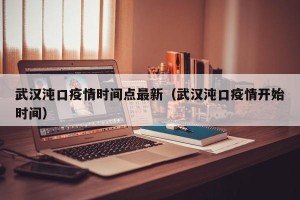 武汉沌口疫情时间点最新（武汉沌口疫情开始时间）