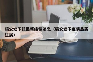 瑞安塘下镇最新疫情消息（瑞安塘下疫情最新进展）