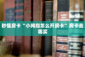 秒懂房卡“小拇指怎么开房卡”房卡去哪买