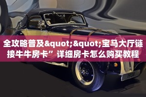 全攻略普及""宝马大厅链接牛牛房卡”详细房卡怎么购买教程