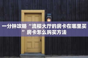 一分钟攻略“流樱大厅的房卡在哪里买”房卡怎么购买方法
