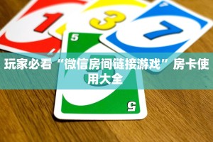 玩家必看“微信房间链接游戏”房卡使用大全 