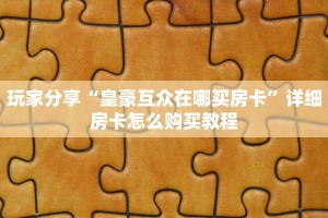三秒盘点""良友大厅链接牛牛房卡房卡在哪获取”详细房卡怎么购买