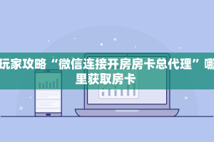 玩家攻略“微信连接开房房卡总代理”哪里获取房卡 
