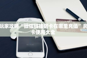 玩家攻略“微信链接房卡在哪里充值”房卡使用大全 