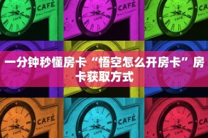 一分钟秒懂房卡“悟空怎么开房卡”房卡获取方式
