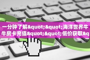 一分钟了解""海洋世界牛牛房卡充值""低价获取"!’分享房卡给大家