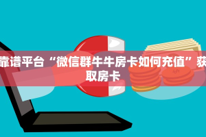 靠谱平台“微信群牛牛房卡如何充值”获取房卡