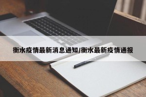 衡水疫情最新消息通知/衡水最新疫情通报