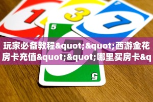 玩家必备教程""西游金花房卡充值""哪里买房卡"获取链接多少