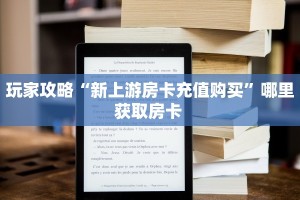 玩家攻略“新上游房卡充值购买”哪里获取房卡 