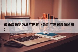 最新疫情新消息广东省（最新广东省疫情通报）