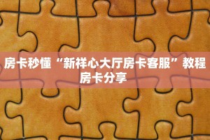房卡秒懂“新祥心大厅房卡客服”教程房卡分享 