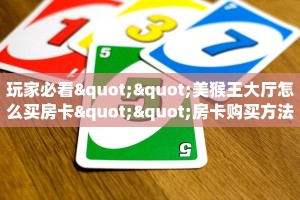 玩家必看""美猴王大厅怎么买房卡""房卡购买方法”获取教程房卡