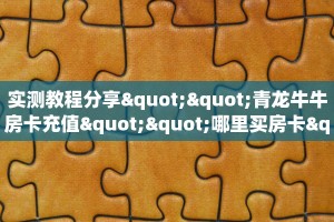 实测教程分享""青龙牛牛房卡充值""哪里买房卡"获取链接多少?