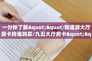 一分钟了解""新道游大厅房卡找谁购买/九五大厅房卡""怎么购买房卡