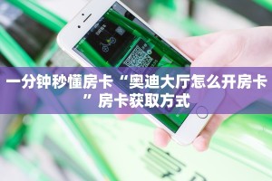 一分钟秒懂房卡“奥迪大厅怎么开房卡”房卡获取方式
