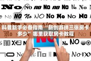 科普新手必备指南“新创游拼三张房卡多少”哪里获取房卡教程