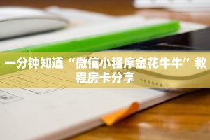 一分钟了解""新玖玖微信牛牛链接房卡充值""如何获取房卡"详细提取