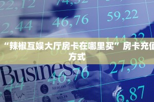 “辣椒互娱大厅房卡在哪里买”房卡充值方式