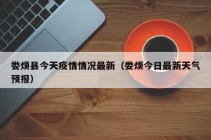 娄烦县今天疫情情况最新（娄烦今日最新天气预报）