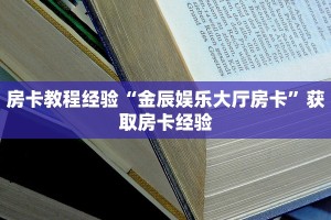 房卡教程经验“金辰娱乐大厅房卡”获取房卡经验